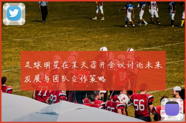 足球明星在某天召开会议讨论未来发展与团队合作策略