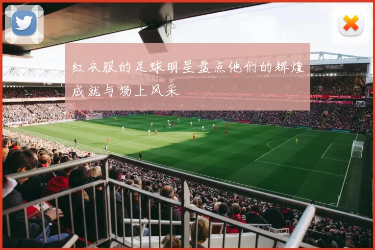 红衣服的足球明星盘点他们的辉煌成就与场上风采