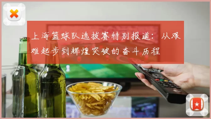 上海篮球队选拔赛特别报道：从艰难起步到辉煌突破的奋斗历程