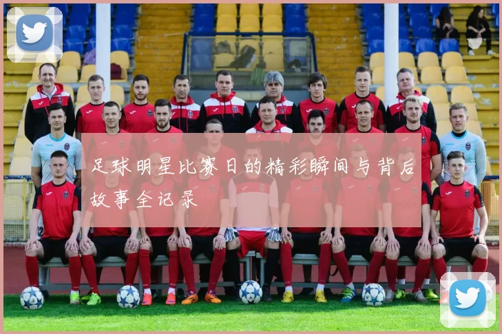 足球明星比赛日的精彩瞬间与背后故事全记录