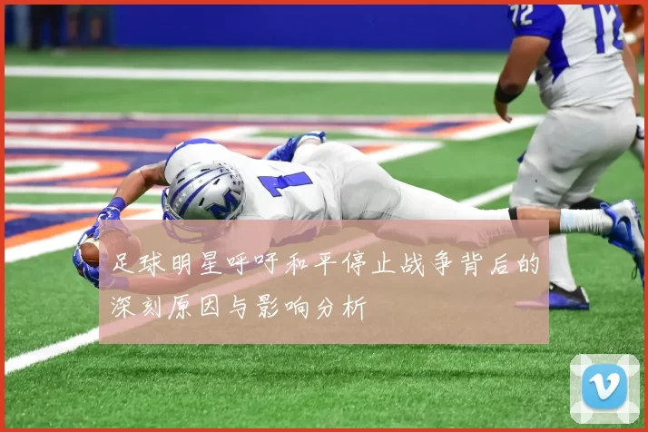 足球明星呼吁和平停止战争背后的深刻原因与影响分析