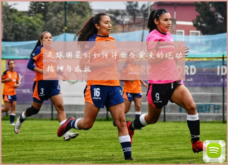 足球明星们如何评价谷爱凌的运动精神与成就