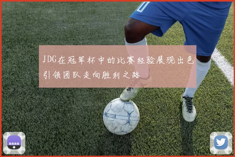 JDG在冠军杯中的比赛经验展现出色引领团队走向胜利之路